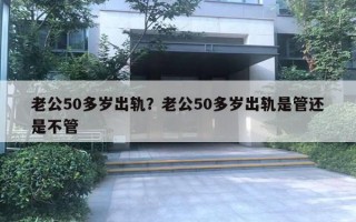 老公50多歲出軌？老公50多歲出軌是管還是不管