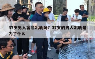 37歲男人容易出軌嗎？37歲的男人出軌是為了什么