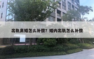 出軌離婚怎么補償？婚內(nèi)出軌怎么補償