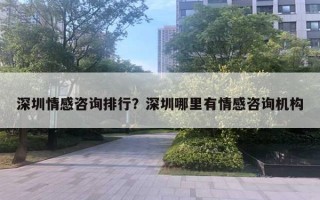 深圳情感咨詢排行？深圳哪里有情感咨詢機(jī)構(gòu)