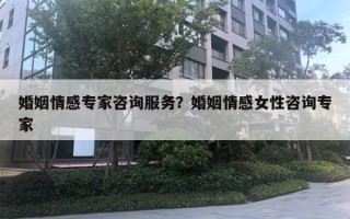 婚姻情感專家咨詢服務(wù)？婚姻情感女性咨詢專家