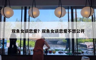 雙魚女談戀愛？雙魚女談戀愛不想公開