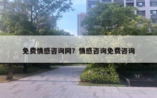 免費情感咨詢網？情感咨詢免費咨詢