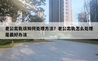 老公出軌該如何處理方法？老公出軌怎么處理是最好辦法