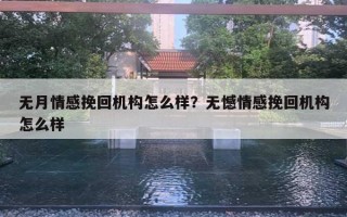 無月情感挽回機(jī)構(gòu)怎么樣？無憾情感挽回機(jī)構(gòu)怎么樣