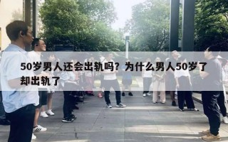 50歲男人還會(huì)出軌嗎？為什么男人50歲了卻出軌了