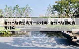 老公出軌我想離開一段時間？老公出軌暫時離開對嗎