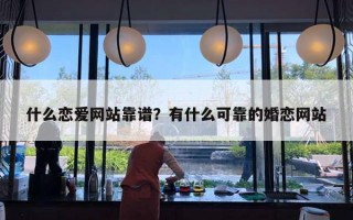 什么戀愛網(wǎng)站靠譜？有什么可靠的婚戀網(wǎng)站