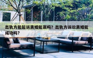 出軌方能起訴離婚能贏嗎？出軌方訴訟離婚能成功嗎?