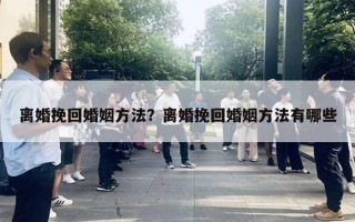 離婚挽回婚姻方法？離婚挽回婚姻方法有哪些