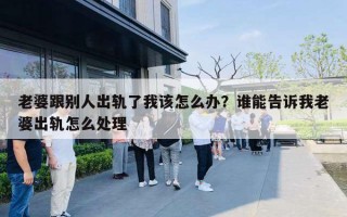 老婆跟別人出軌了我該怎么辦？誰能告訴我老婆出軌怎么處理