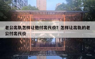 老公出軌怎樣讓他付出代價？怎樣讓出軌的老公付出代價