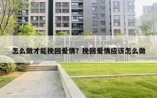 怎么做才能挽回愛(ài)情？挽回愛(ài)情應(yīng)該怎么做