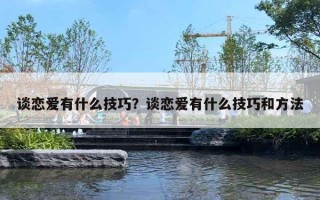 談戀愛有什么技巧？談戀愛有什么技巧和方法