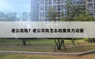 老公出軌？老公出軌怎么收集有力證據(jù)