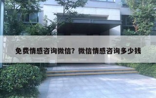 免費情感咨詢微信？微信情感咨詢多少錢