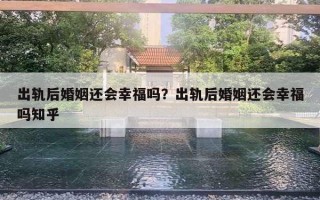 出軌后婚姻還會(huì)幸福嗎？出軌后婚姻還會(huì)幸福嗎知乎