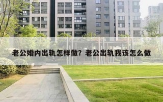 老公婚內(nèi)出軌怎樣做？老公出軌我該怎么做