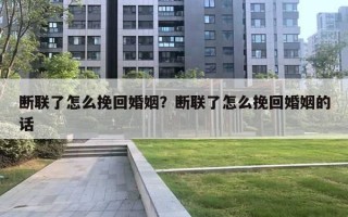 斷聯(lián)了怎么挽回婚姻？斷聯(lián)了怎么挽回婚姻的話