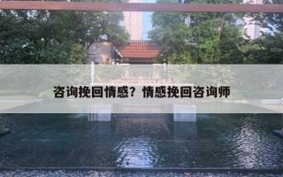 咨詢挽回情感？情感挽回咨詢師