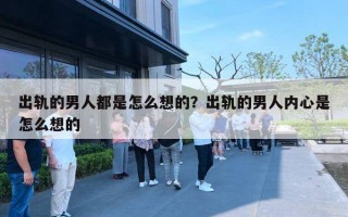 出軌的男人都是怎么想的？出軌的男人內(nèi)心是怎么想的