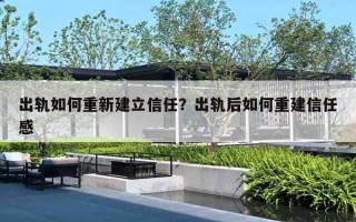 出軌如何重新建立信任？出軌后如何重建信任感