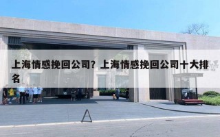 上海情感挽回公司？上海情感挽回公司十大排名