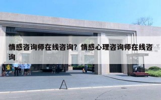 情感咨詢師在線咨詢？情感心理咨詢師在線咨詢