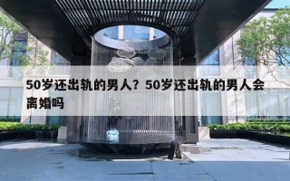 50歲還出軌的男人？50歲還出軌的男人會離婚嗎