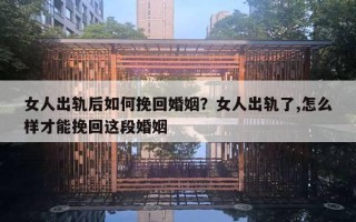 女人出軌后如何挽回婚姻？女人出軌了,怎么樣才能挽回這段婚姻