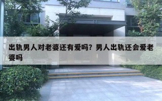 出軌男人對老婆還有愛嗎？男人出軌還會愛老婆嗎