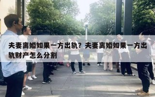 夫妻離婚如果一方出軌？夫妻離婚如果一方出軌財產(chǎn)怎么分割