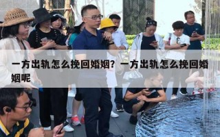 一方出軌怎么挽回婚姻？一方出軌怎么挽回婚姻呢