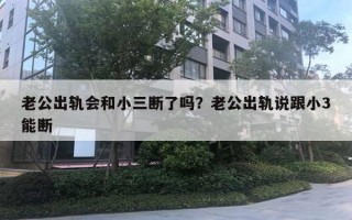 老公出軌會(huì)和小三斷了嗎？老公出軌說跟小3能斷