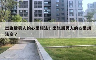 出軌后男人的心里想法？出軌后男人的心里想法變了