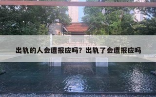 出軌的人會(huì)遭報(bào)應(yīng)嗎？出軌了會(huì)遭報(bào)應(yīng)嗎