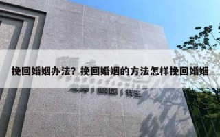 挽回婚姻辦法？挽回婚姻的方法怎樣挽回婚姻