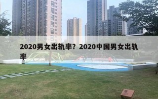 2020男女出軌率？2020中國男女出軌率