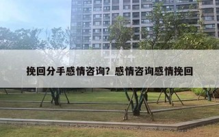 挽回分手感情咨詢？感情咨詢感情挽回