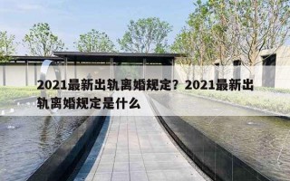 2021最新出軌離婚規(guī)定？2021最新出軌離婚規(guī)定是什么