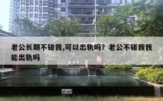 老公長期不碰我,可以出軌嗎？老公不碰我我能出軌嗎