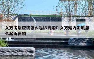 女方出軌應該怎么起訴離婚？女方婚內(nèi)出軌怎么起訴離婚