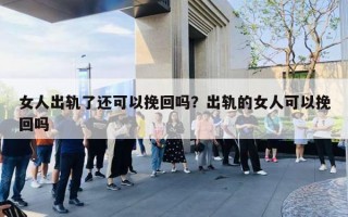 女人出軌了還可以挽回嗎？出軌的女人可以挽回嗎