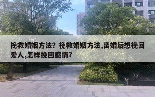 挽救婚姻方法？挽救婚姻方法,離婚后想挽回愛(ài)人,怎樣挽回感情?