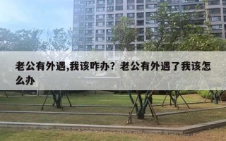 老公有外遇,我該咋辦？老公有外遇了我該怎么辦