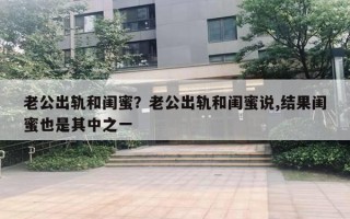 老公出軌和閨蜜？老公出軌和閨蜜說,結果閨蜜也是其中之一