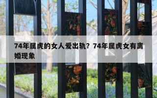 74年屬虎的女人愛出軌？74年屬虎女有離婚現(xiàn)象