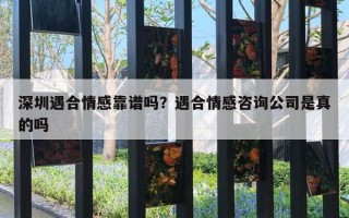 深圳遇合情感靠譜嗎？遇合情感咨詢公司是真的嗎