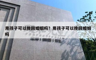 用孩子可以挽回婚姻嗎？用孩子可以挽回婚姻嗎