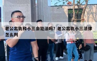 老公出軌和小三會犯法嗎？老公出軌小三法律怎么判